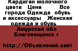 Кардиган молочного цвета › Цена ­ 200 - Все города Одежда, обувь и аксессуары » Женская одежда и обувь   . Амурская обл.,Благовещенск г.